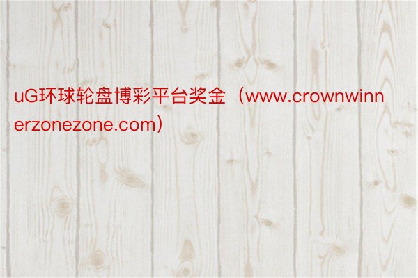 uG环球轮盘博彩平台奖金（www.crownwinnerzonezone.com）