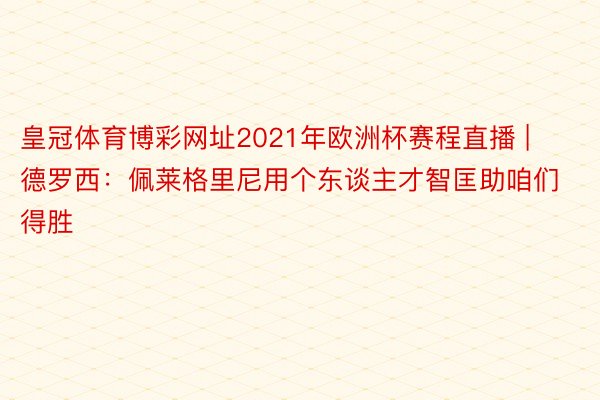 皇冠体育博彩网址2021年欧洲杯赛程直播 | 德罗西：佩莱格里尼用个东谈主才智匡助咱们得胜