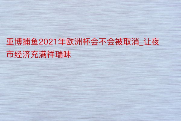 亚博捕鱼2021年欧洲杯会不会被取消_让夜市经济充满祥瑞味