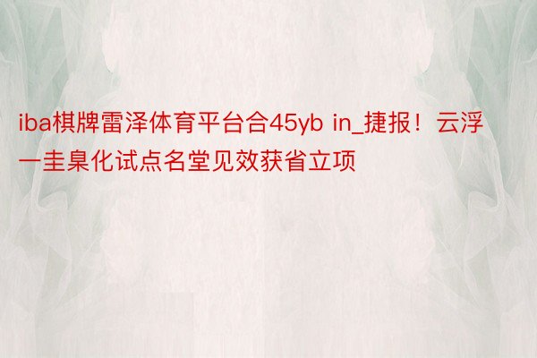 iba棋牌雷泽体育平台合45yb in_捷报！云浮一圭臬化试点名堂见效获省立项