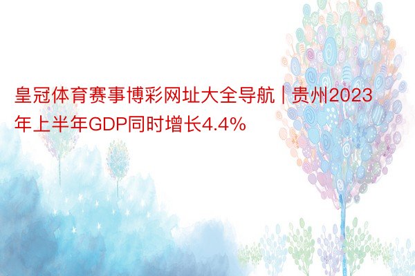 皇冠体育赛事博彩网址大全导航 | 贵州2023年上半年GDP同时增长4.4%