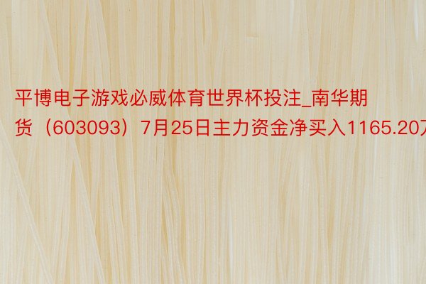 平博电子游戏必威体育世界杯投注_南华期货（603093）7月25日主力资金净买入1165.20万元