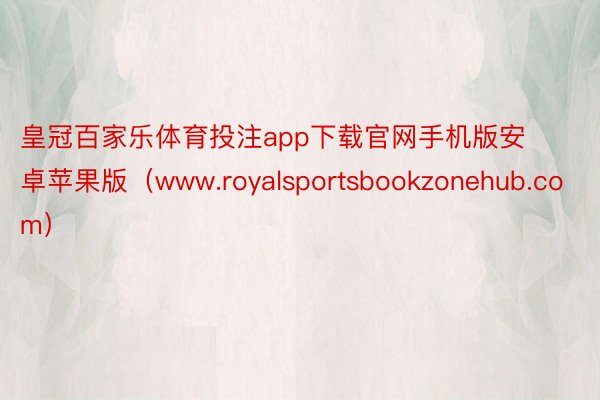 皇冠百家乐体育投注app下载官网手机版安卓苹果版（www.royalsportsbookzonehub.com）