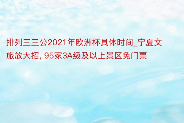 排列三三公2021年欧洲杯具体时间_宁夏文旅放大招, 95家3A级及以上景区免门票