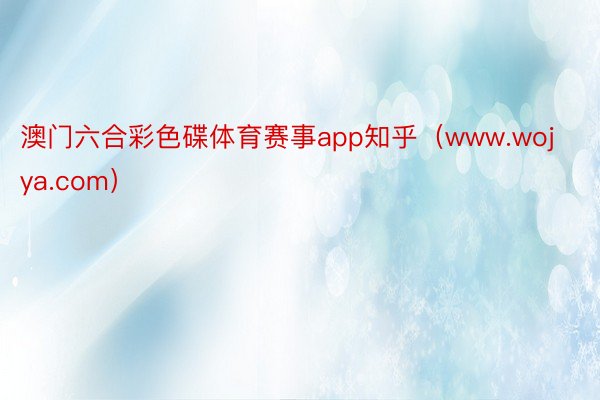 澳门六合彩色碟体育赛事app知乎（www.wojya.com）