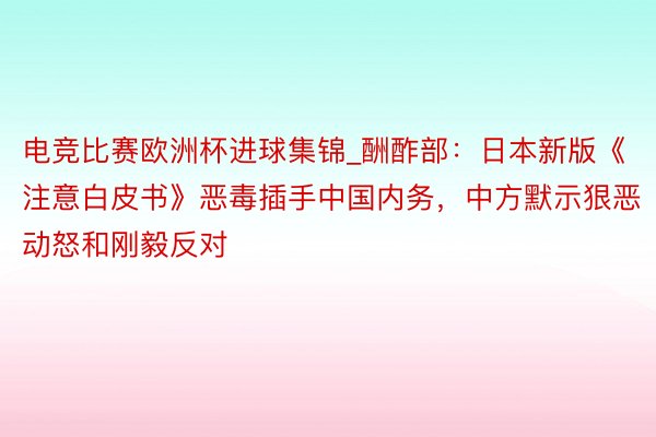 电竞比赛欧洲杯进球集锦_酬酢部：日本新版《注意白皮书》恶毒插手中国内务，中方默示狠恶动怒和刚毅反对