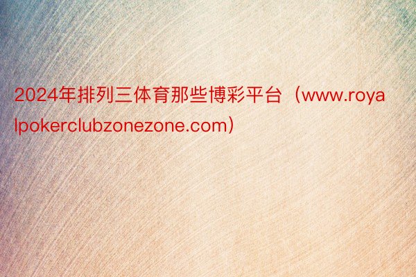 2024年排列三体育那些博彩平台（www.royalpokerclubzonezone.com）