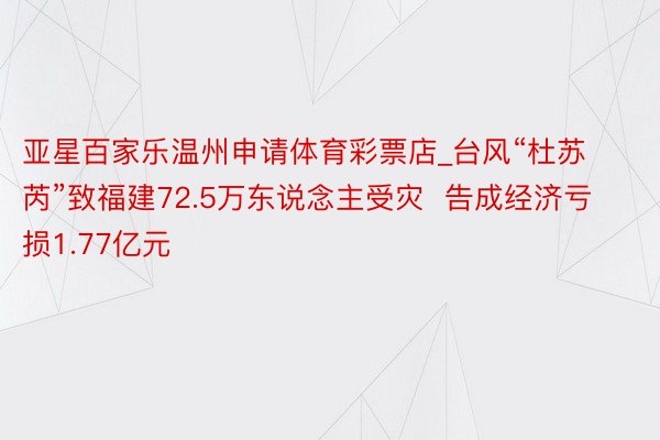 亚星百家乐温州申请体育彩票店_台风“杜苏芮”致福建72.5万东说念主受灾  告成经济亏损1.77亿元