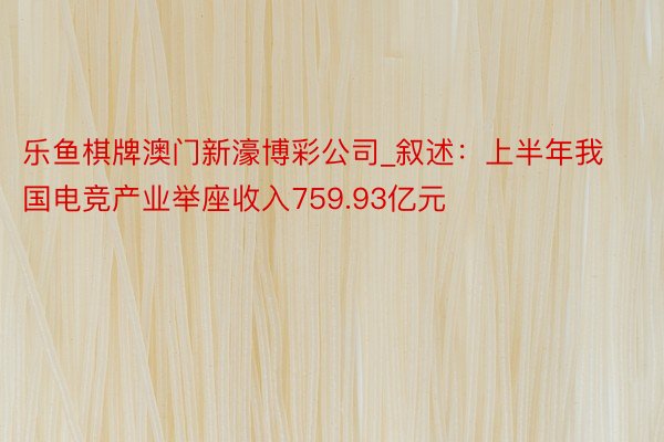 乐鱼棋牌澳门新濠博彩公司_叙述：上半年我国电竞产业举座收入759.93亿元