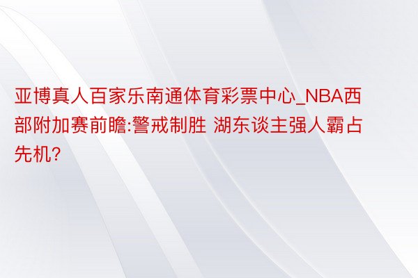 亚博真人百家乐南通体育彩票中心_NBA西部附加赛前瞻:警戒制胜 湖东谈主强人霸占先机？