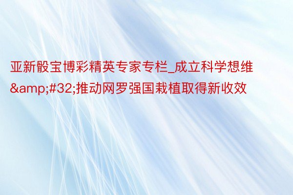 亚新骰宝博彩精英专家专栏_成立科学想维&#32;推动网罗强国栽植取得新收效