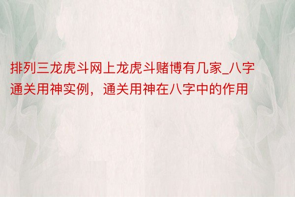 排列三龙虎斗网上龙虎斗赌博有几家_八字通关用神实例，通关用神在八字中的作用