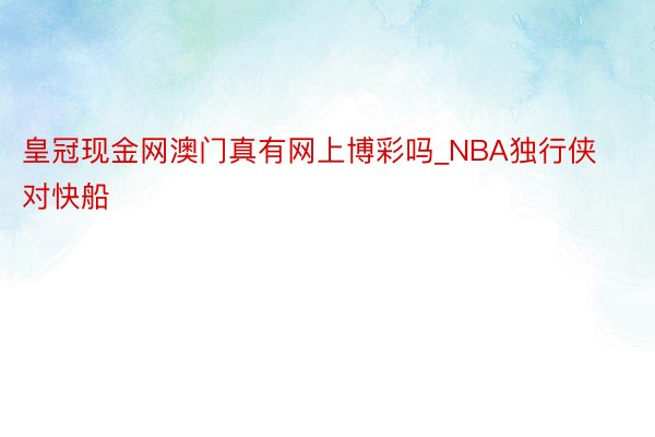 皇冠现金网澳门真有网上博彩吗_NBA独行侠对快船