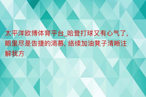 太平洋欧博体育平台_哈登打球又有心气了, 眼里尽是告捷的渴慕, 络续加油凳子清晰注解我方