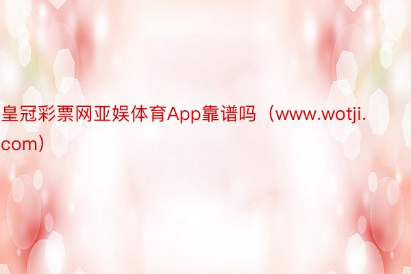 皇冠彩票网亚娱体育App靠谱吗（www.wotji.com）