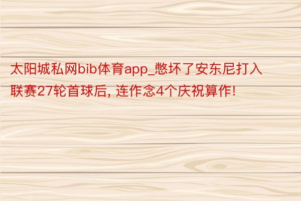 太阳城私网bib体育app_憋坏了安东尼打入联赛27轮首球后, 连作念4个庆祝算作!