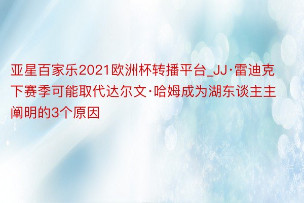 亚星百家乐2021欧洲杯转播平台_JJ·雷迪克下赛季可能取代达尔文·哈姆成为湖东谈主主阐明的3个原因