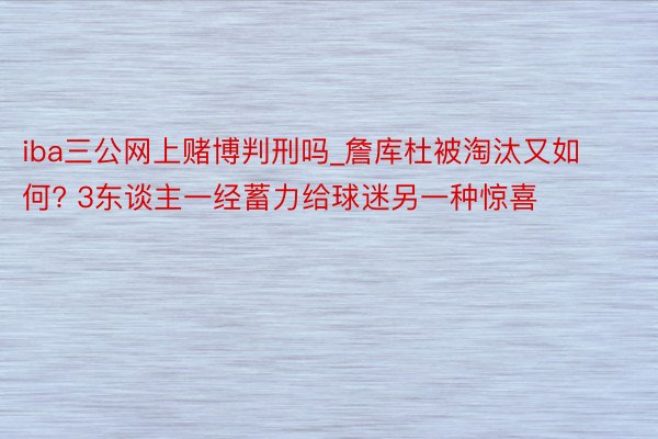 iba三公网上赌博判刑吗_詹库杜被淘汰又如何? 3东谈主一经蓄力给球迷另一种惊喜