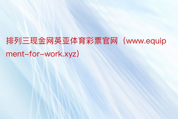 排列三现金网英亚体育彩票官网（www.equipment-for-work.xyz）