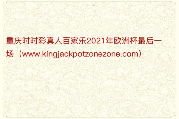 重庆时时彩真人百家乐2021年欧洲杯最后一场（www.kingjackpotzonezone.com）