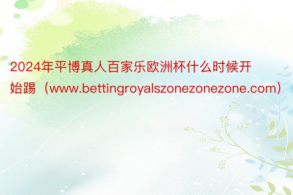 2024年平博真人百家乐欧洲杯什么时候开始踢（www.bettingroyalszonezonezone.com）