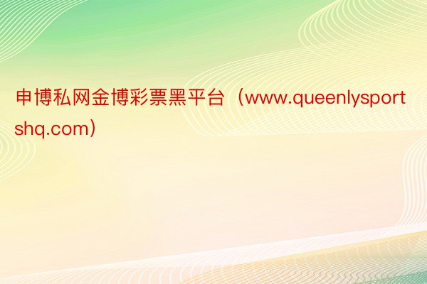 申博私网金博彩票黑平台（www.queenlysportshq.com）