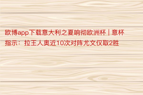 欧博app下载意大利之夏响彻欧洲杯 | 意杯指示：拉王人奥近10次对阵尤文仅取2胜