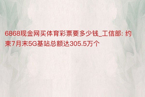 6868现金网买体育彩票要多少钱_工信部: 约束7月末5G基站总额达305.5万个