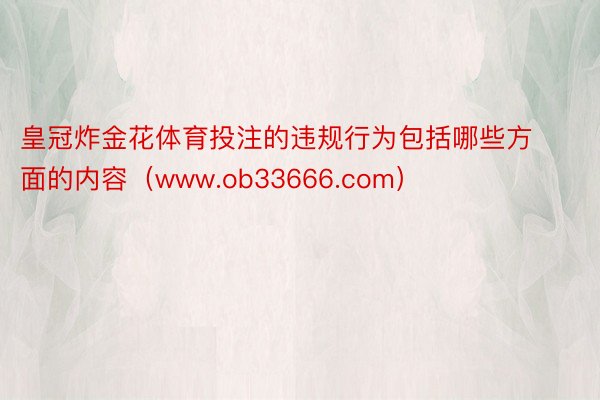 皇冠炸金花体育投注的违规行为包括哪些方面的内容（www.ob33666.com）