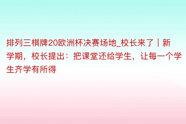 排列三棋牌20欧洲杯决赛场地_校长来了｜新学期，校长提出：把课堂还给学生，让每一个学生齐学有所得