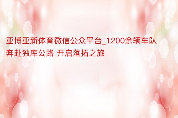 亚博亚新体育微信公众平台_1200余辆车队奔赴独库公路 开启落拓之旅