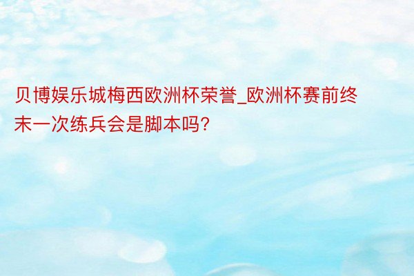 贝博娱乐城梅西欧洲杯荣誉_欧洲杯赛前终末一次练兵会是脚本吗?