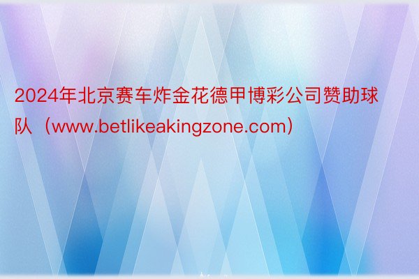 2024年北京赛车炸金花德甲博彩公司赞助球队（www.betlikeakingz