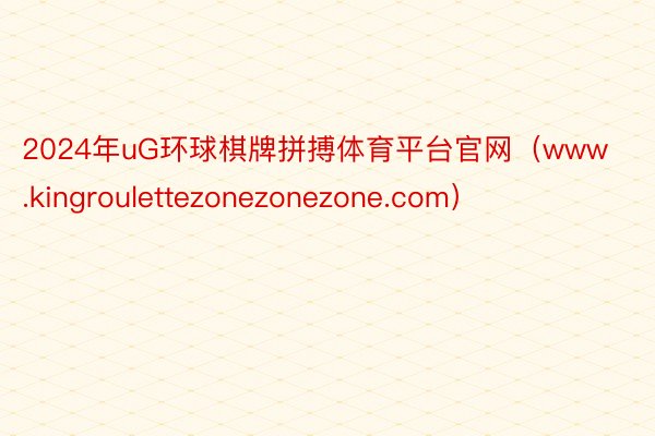 2024年uG环球棋牌拼搏体育平台官网（www.kingroulettezone
