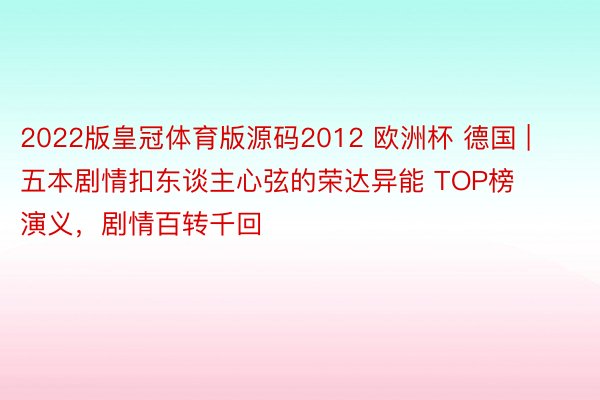 2022版皇冠体育版源码2012 欧洲杯 德国 | 五本剧情扣东谈主心弦的荣达异