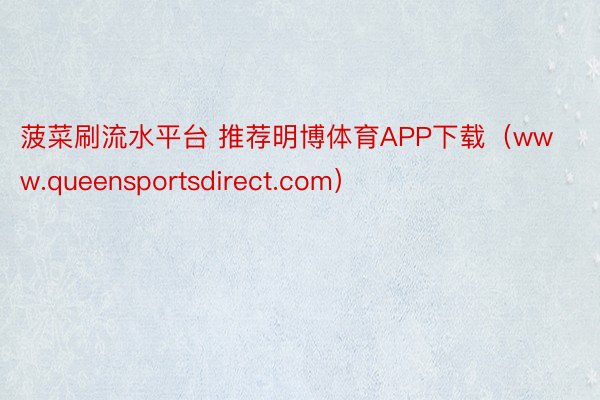 菠菜刷流水平台 推荐明博体育APP下载（www.queensportsdirec