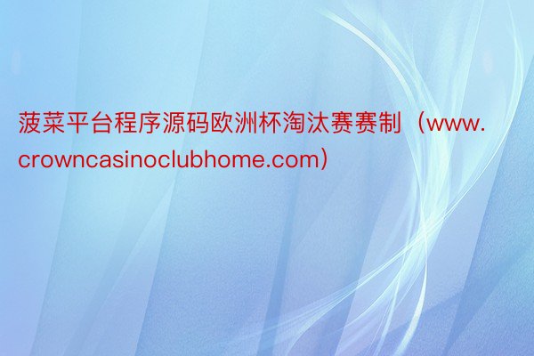 菠菜平台程序源码欧洲杯淘汰赛赛制（www.crowncasinoclubhome