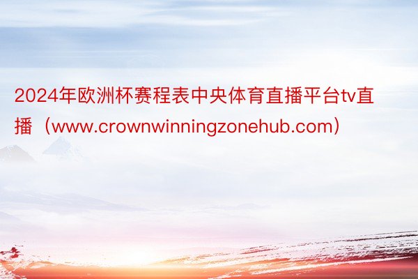 2024年欧洲杯赛程表中央体育直播平台tv直播（www.crownwinning