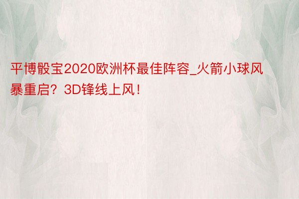 平博骰宝2020欧洲杯最佳阵容_火箭小球风暴重启？3D锋线上风！