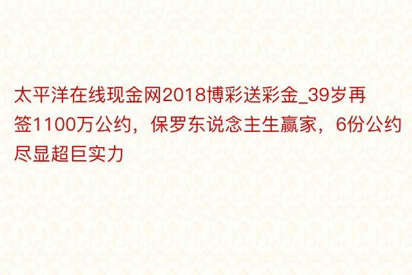 太平洋在线现金网2018博彩送彩金_39岁再签1100万公约，保罗东说念主生赢家