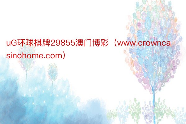 uG环球棋牌29855澳门博彩（www.crowncasinohome.com）