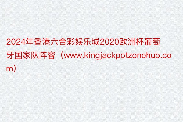 2024年香港六合彩娱乐城2020欧洲杯葡萄牙国家队阵容（www.kingjac