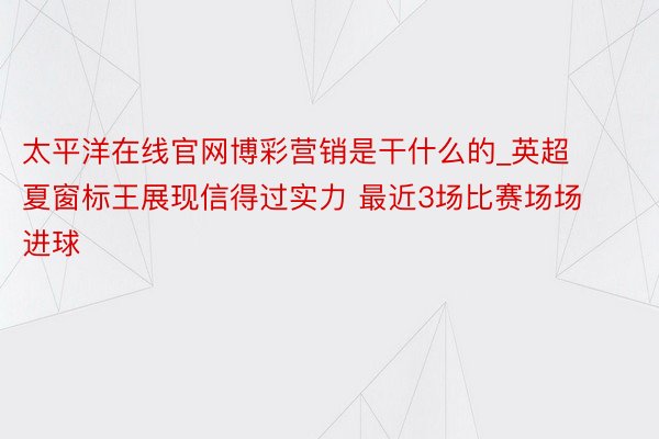 太平洋在线官网博彩营销是干什么的_英超夏窗标王展现信得过实力 最近3场比赛场场进