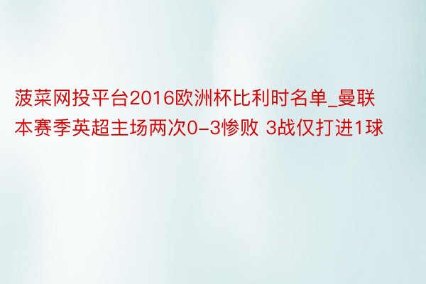 菠菜网投平台2016欧洲杯比利时名单_曼联本赛季英超主场两次0-3惨败 3战仅打