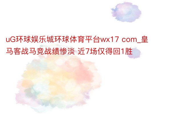 uG环球娱乐城环球体育平台wx17 com_皇马客战马竞战绩惨淡 近7场仅得回1