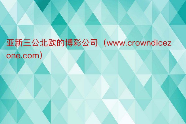 亚新三公北欧的博彩公司（www.crowndicezone.com）