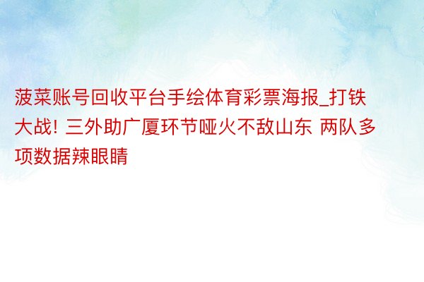 菠菜账号回收平台手绘体育彩票海报_打铁大战! 三外助广厦环节哑火不敌山东 两队多