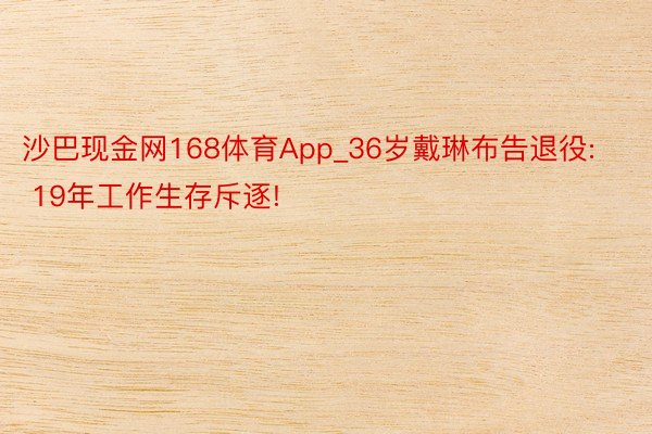 沙巴现金网168体育App_36岁戴琳布告退役: 19年工作生存斥逐!