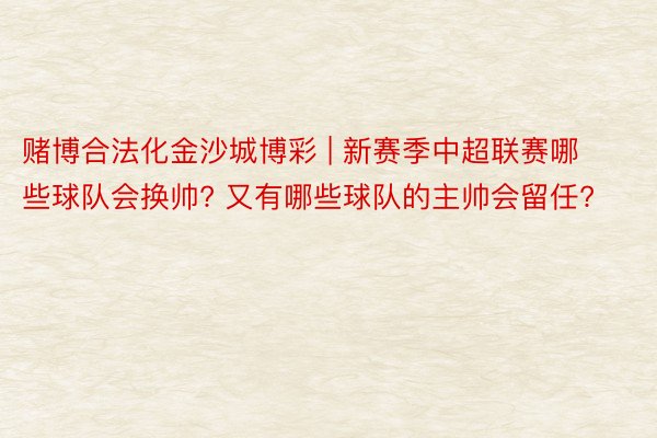 赌博合法化金沙城博彩 | 新赛季中超联赛哪些球队会换帅? 又有哪些球队的主帅会留任?