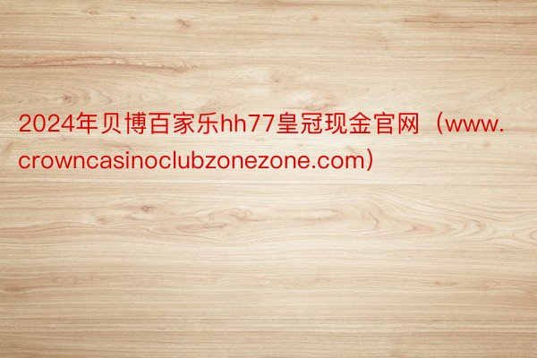 2024年贝博百家乐hh77皇冠现金官网（www.crowncasinoclub